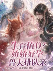 《生育值0？娇娇好孕，兽夫排队亲》小说封面