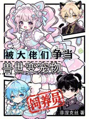 《兽世变宠物，被大佬们争当饲养员》小说封面