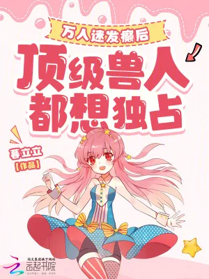《万人迷发癫后，顶级兽人都想独占》小说封面
