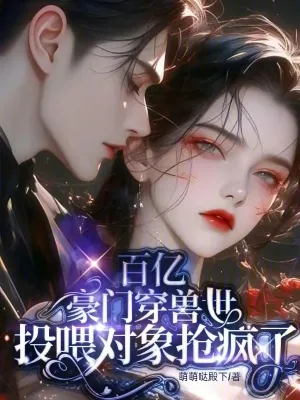 《百亿豪门穿兽世,投喂对象抢疯了》小说封面