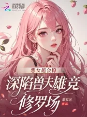 《恶女超会撩,深陷兽夫雄竞修罗场》小说封面