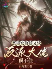 《恶毒女修娇又软，反派大佬顶不住》小说封面