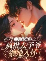 《三年后重逢，疯批太子爷缠她入怀》小说封面
