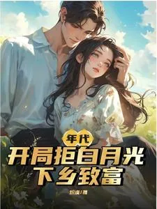 《年代：开局拒白月光，下乡致富》小说封面