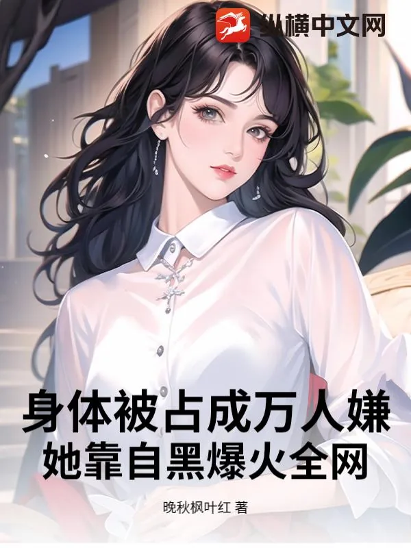 《身体被占成万人嫌？她靠自黑爆火全网》小说封面