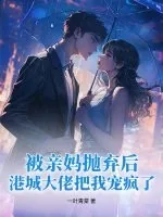《被亲妈抛弃后,港城大佬把我宠疯了》小说封面