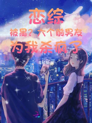 《恋综被黑？六个前男友为我杀疯了》小说封面
