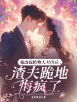 《我改嫁植物人大佬后，渣夫跪地悔疯了》小说封面