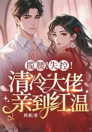《揽腰！失控！清冷大佬亲到红温》小说封面