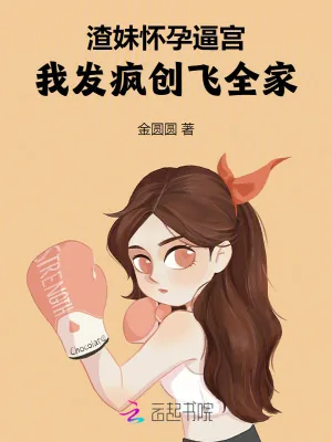 《渣妹怀孕逼宫，我发疯创飞全家》小说封面