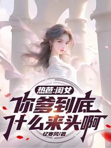 《热芭:闺女,你爹到底什么来头啊》小说封面