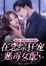 《吃瓜！影帝白月光曝光，在恋综狂宠恶毒女配》小说封面