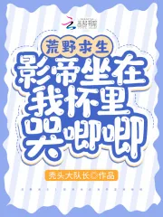 《荒野求生：影帝坐在我怀里哭唧唧》小说封面