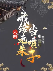 《大明，我给老朱当喷子的那些年》小说封面