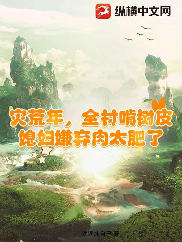 《灾荒年,全村啃树皮,媳妇嫌弃肉太肥了》小说封面