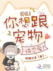 《什么！你想跟宠物谈恋爱？》小说封面