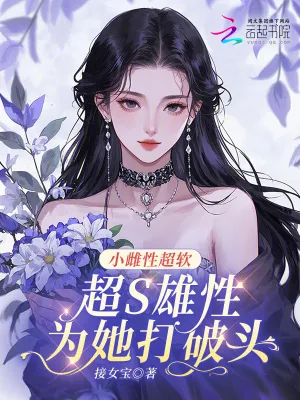 《小雌性超软，超S雄性为她打破头》小说封面