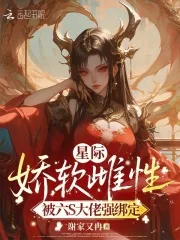 《星际娇软雌性，被六S大佬强绑定》小说封面