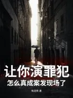 《让你演罪犯，怎么真成案发现场了？》小说封面