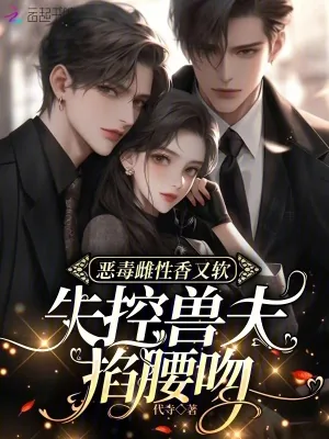 《恶毒雌性香又软，失控兽夫掐腰吻》小说封面
