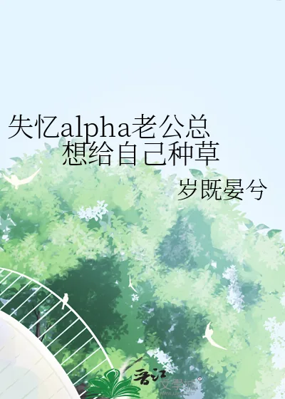 《失忆alpha老公总想给自己种草》小说封面