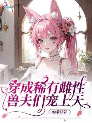 《穿成稀有雌性，兽夫们宠上天》小说封面