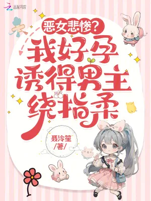 《恶女悲惨？我好孕诱得男主绕指柔》小说封面