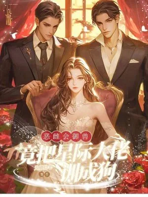 《恶雌会御兽，竟把星际大佬训成狗》小说封面