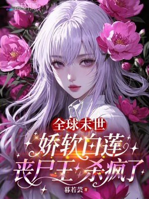 《全球末世:娇软白莲丧尸王杀疯了》小说封面
