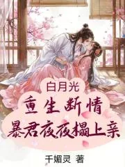 《白月光重生断情，暴君夜夜狠狠亲》小说封面