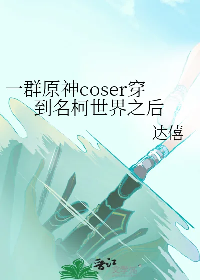 《一群原神coser穿到名柯世界之后》小说封面