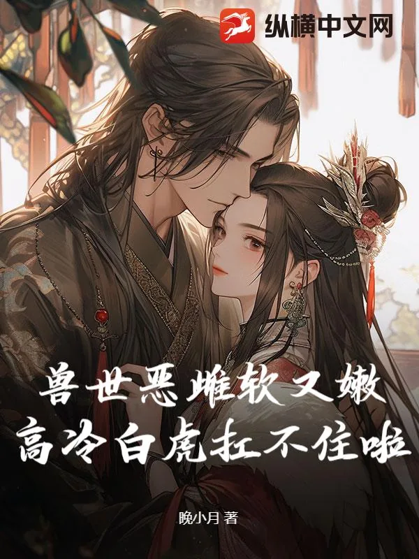 《兽世恶雌软又嫩，高冷白虎扛不住啦》小说封面