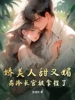 《娇美人甜又媚，高冷长官被拿捏了》小说封面