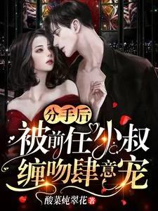 《分手后，被前任小叔缠吻肆意宠》小说封面