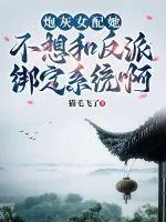 《炮灰女配她不想和反派绑定系统啊》小说封面