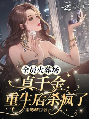 《全员火葬场：真千金重生后杀疯了》小说封面