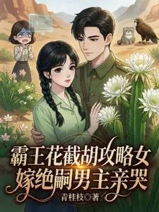 《霸王花截胡攻略女嫁绝嗣男主亲哭》小说封面