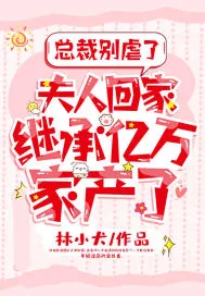 《总裁别虐了,夫人回家继承亿万家产了!》小说封面