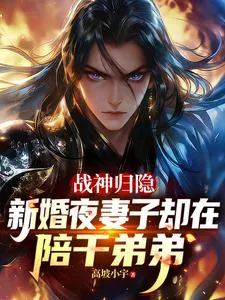 《战神归隐新婚夜妻子却在陪干弟弟》小说封面